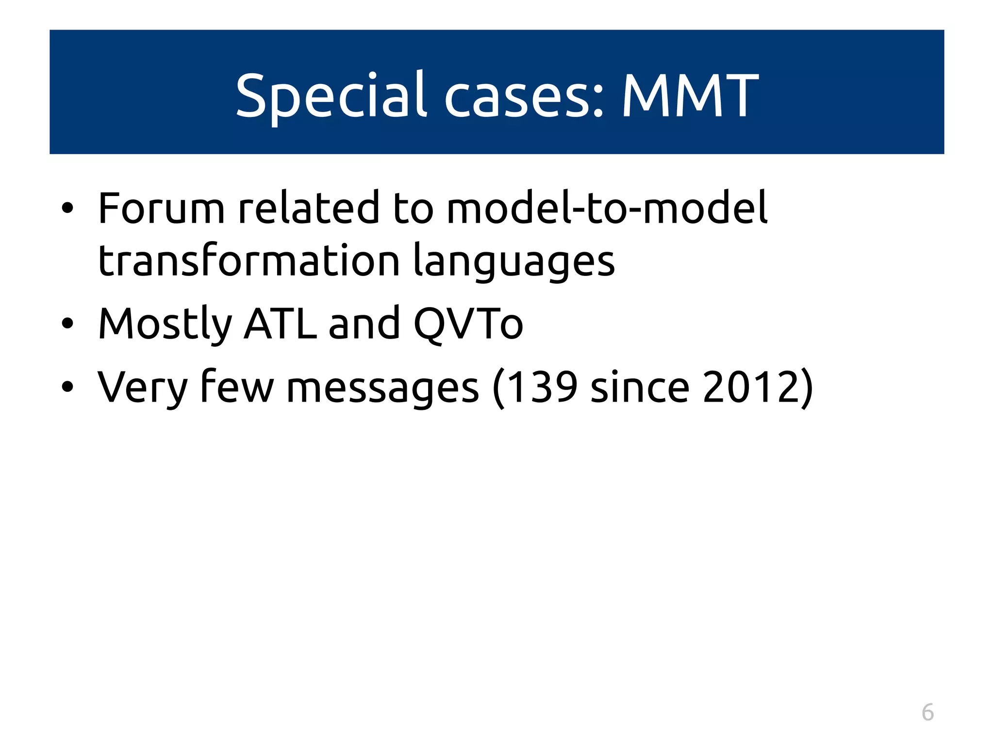 Special cases: MMT 
• Forum related to model-to-model 
transformation languages 
• Mostly ATL and QVTo 
• Very few messages (139 since 2012) 
6 
 