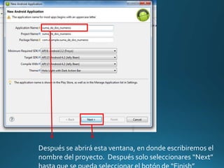 Después se abrirá esta ventana, en donde escribiremos el
nombre del proyecto. Después solo seleccionares “Next”
 