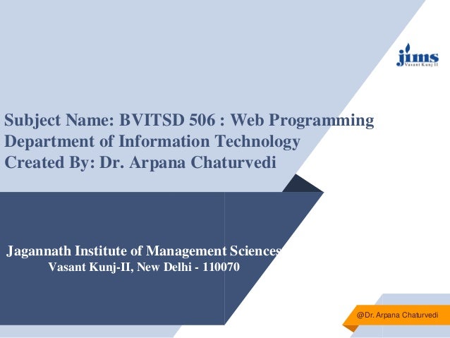Jagannath Institute of Management Sciences
Vasant Kunj-II, New Delhi - 110070
Subject Name: BVITSD 506 : Web Programming
Department of Information Technology
Created By: Dr. Arpana Chaturvedi
@Dr. Arpana Chaturvedi
 