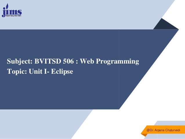 Subject: BVITSD 506 : Web Programming
Topic: Unit I- Eclipse
@Dr. Arpana Chaturvedi
 