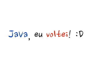 JaVa,euvoltei!:D
 