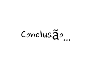 Conclusão...
 