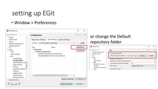 setting up EGit
• Window > Preferences
or change the Default
repository folder
 
