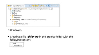 • Window > Perspective > Open Perspective > Team Synchronizing
• Creating a file .gitignore in the project folder with the
following content:
 