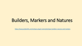 Builders, Markers and Natures
https://www.wideskills.com/eclipse-plugin-tutorial/eclipse-builders-natures-and-markers
 