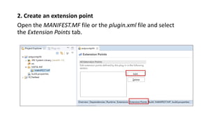 2. Create an extension point
Open the MANIFEST.MF file or the plugin.xml file and select
the Extension Points tab.
 