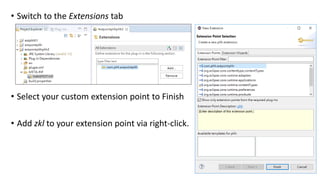 • Switch to the Extensions tab
• Select your custom extension point to Finish
• Add zkl to your extension point via right-click.
 