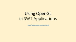 Using OpenGL
in SWT Applications
https://www.eclipse.org/swt/opengl/
 