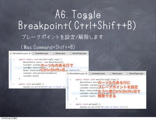 A6.Toggle
Breakpoint(Ctrl+Shift+B)
ブレークポイントを設定/解除します
(Mac:Command+Shift+B)
13年9月29日日曜日
 