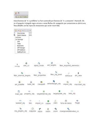Estos botones de "ir a problema" se han sustituido por botones de "ir a anotación". Haciendo clic
en el pequeño triángulo negro cercano a estas flechas de navegación por anotaciones se abrirá una
lista editable con los tipos de anotaciones que serán recorridas.
 