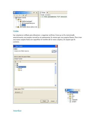 Folder
Las carpetas se utilizan para almacenar y organizar archivos. Como ya se ha mencionado
anteriormente, una carpeta normal no es exactamente lo mismo que una carpeta fuente. Para crear
una nueva carpeta basta con especificar el nombre de la nueva carpeta y la carpeta que la
contiene.
Interface
 