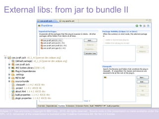 Eclipse 3.7 Tips and tricks | Copyright © IBM Corp., 2010. All rights reserved. Source code in this presentation is made available under the
EPL, v1.0, remainder of the presentation is licensed under Creative Commons Att. Nc Nd 2.5 license.
External libs: from jar to bundle II
 