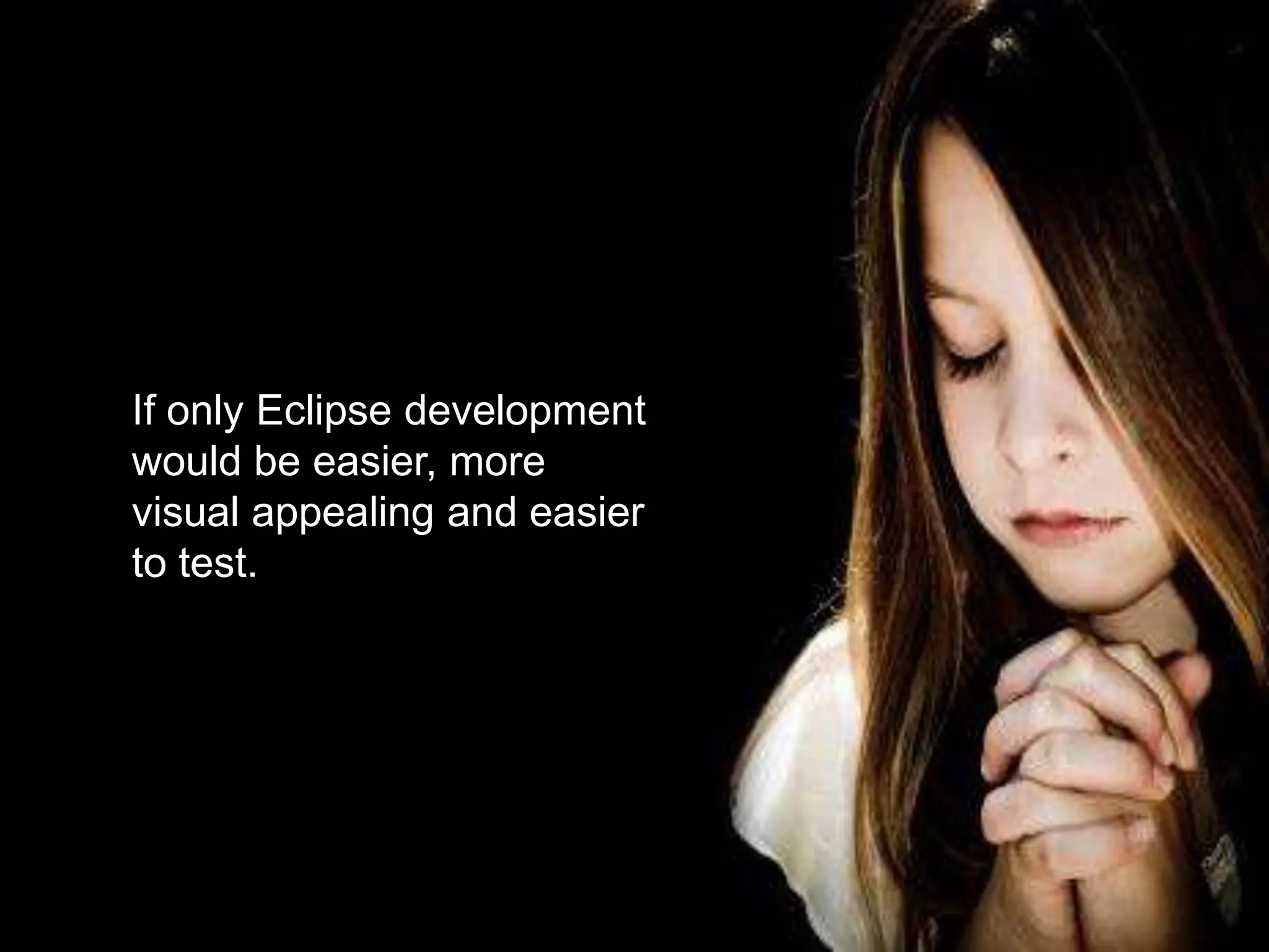 If only Eclipse development would be easier, more visual appealing and easier to test.13