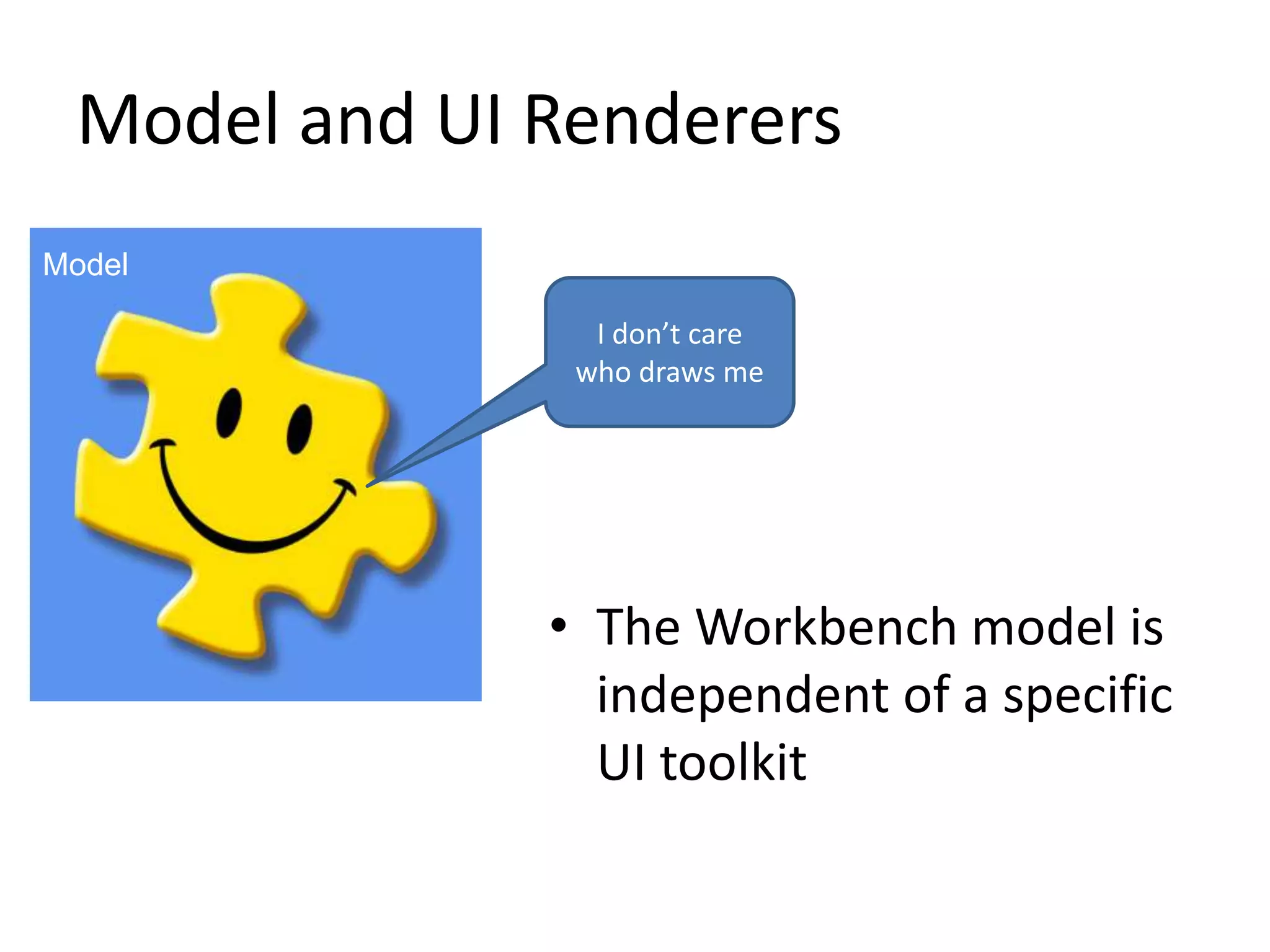 Model and UI RenderersModelI don’t care who draws meThe Workbench model is independent of a specific UI toolkit