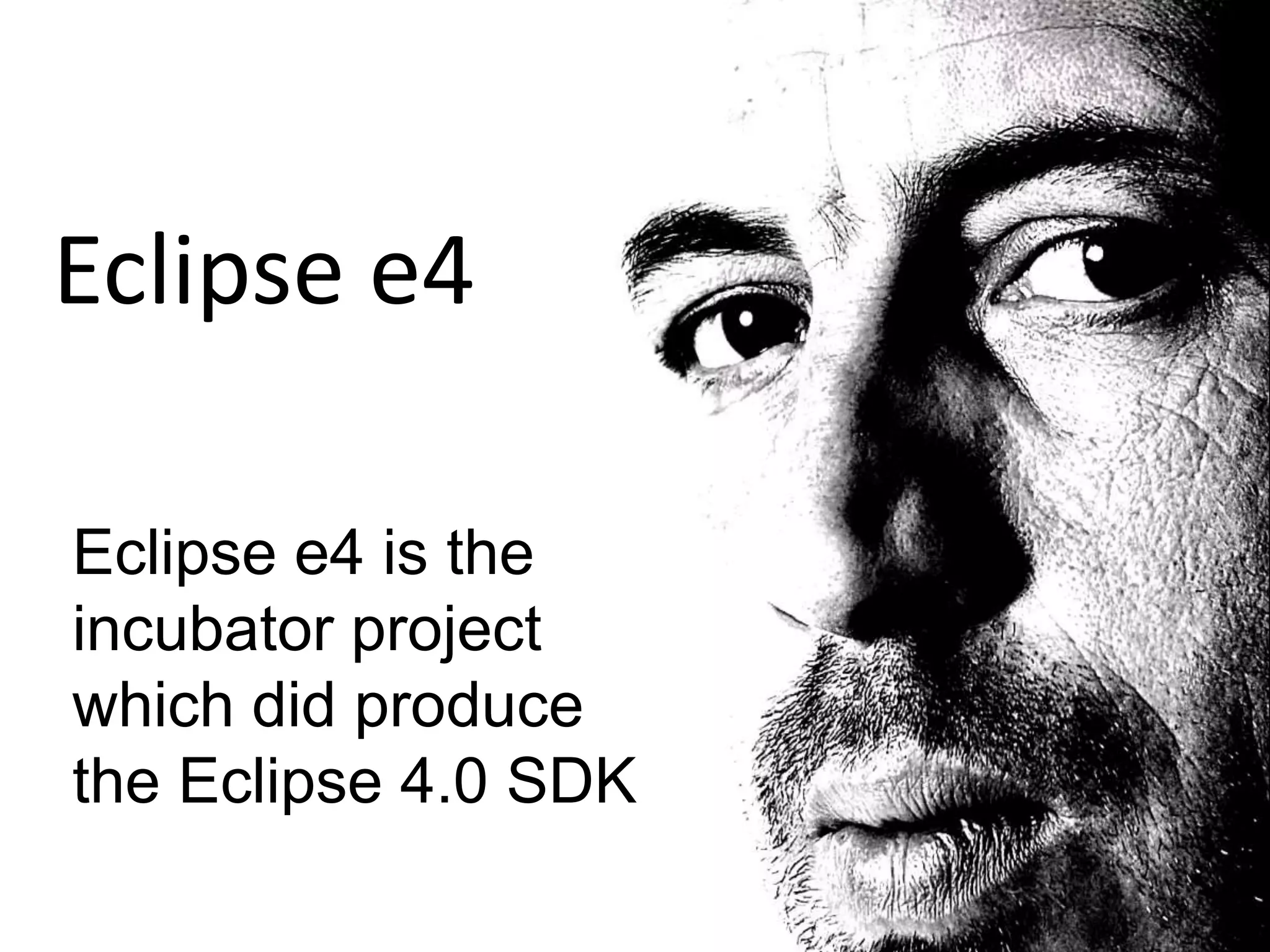 Eclipse e4Eclipse e4 is the incubator project which did produce the Eclipse 4.0 SDK 