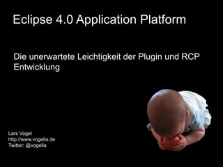 Eclipse 4.0 Application Platform  The unexpected simplicity of Eclipse RCP and Eclipse plugin development 26. August for JUG Saxony Lars Vogel http://www.vogella.de  Twitter: @vogella 