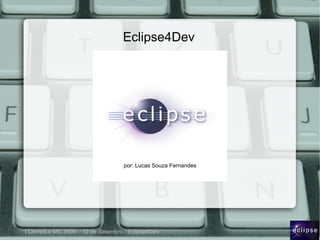 Eclipse4Dev




                                   por: Lucas Souza Fernandes




I CompILe MG 2009 - 12 de Setembro - Eclipse4Dev
 