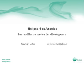 Eclipse 4 et Acceleo
Les modèles au service des développeurs


  Goulwen Le Fur       goulwen.lefur@obeo.fr
 