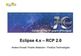 Eclipse 4.x – RCP 2.0
Anders Forsell, Fredrik Attebrant – FindOut Technologies
 