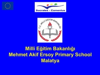 Milli Eğitim Bakanlığı
Mehmet Akif Ersoy Primary School
            Malatya
 
