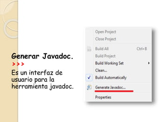 Generar Javadoc.
>>>
Es un interfaz de
usuario para la
herramienta javadoc.
 