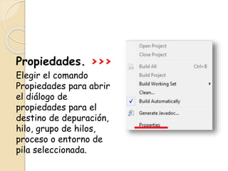 Propiedades. >>>
Elegir el comando
Propiedades para abrir
el diálogo de
propiedades para el
destino de depuración,
hilo, grupo de hilos,
proceso o entorno de
pila seleccionada.
 