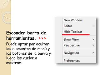 Esconder barra de
herramientas. >>>
Puede optar por ocultar
los elementos de menú y
los botones de la barra y
luego las vuelve a
mostrar.
 