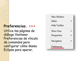 Preferencias. >>>
Utilice las páginas de
diálogo Ventana>
Preferencias de vínculo
de comandos para
configurar cómo desea
Eclipse para operar.
 