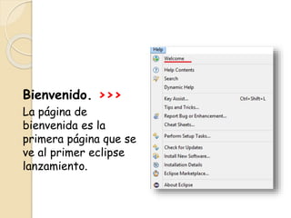 Bienvenido. >>>
La página de
bienvenida es la
primera página que se
ve al primer eclipse
lanzamiento.
 