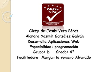 Giezy de Jesús Vera Pérez
Alondra Yazmín González Galván
Desarrolla Aplicaciones Web
Especialidad: programación
Grupo: D Grado: 4°
Facilitadora: Margarita romero Alvarado
 