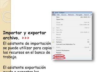 Importar y exportar
archivo. >>>
El asistente de importación
se puede utilizar para copiar
los recursos en el banco de
trabajo.
El asistente exportación
 