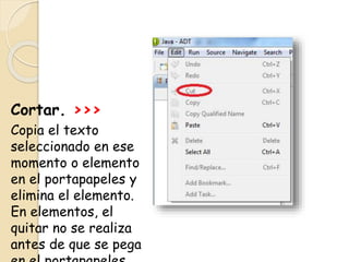 Cortar. >>>
Copia el texto
seleccionado en ese
momento o elemento
en el portapapeles y
elimina el elemento.
En elementos, el
quitar no se realiza
antes de que se pega
 