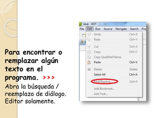 Para encontrar o
remplazar algún
texto en el
programa. >>>
Abra la búsqueda /
reemplazo de diálogo.
Editor solamente.
 