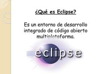 ¿Qué es Eclipse?
Es un entorno de desarrollo
integrado de código abierto
multiplataforma.
 