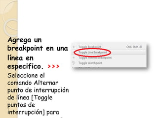 Agrega un
breakpoint en una
línea en
especifico. >>>
Seleccione el
comando Alternar
punto de interrupción
de línea [Toggle
puntos de
interrupción] para
 