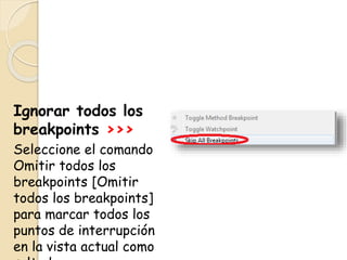 Ignorar todos los
breakpoints >>>
Seleccione el comando
Omitir todos los
breakpoints [Omitir
todos los breakpoints]
para marcar todos los
puntos de interrupción
en la vista actual como
 