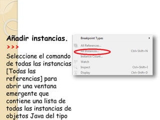 Añadir instancias.
>>>
Seleccione el comando
de todas las instancias
[Todas las
referencias] para
abrir una ventana
emergente que
contiene una lista de
todas las instancias de
objetos Java del tipo
 