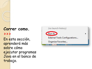 Correr como.
>>>
En esta sección,
aprenderá más
sobre cómo
ejecutar programas
Java en el banco de
trabajo.
 