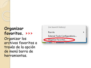 Organizar
favoritos. >>>
Organizar los
archivos favoritos a
través de la opción
de menú barra de
herramientas.
 