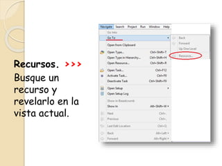 Recursos. >>>
Busque un
recurso y
revelarlo en la
vista actual.
 