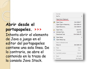 Abrir desde el
portapapeles. >>>
Intenta abrir el elemento
de Java a juego en el
editor del portapapeles
contiene una sola línea. De
lo contrario, se abre el
contenido en la traza de
la consola Java Stack.
 