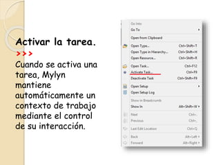 Activar la tarea.
>>>
Cuando se activa una
tarea, Mylyn
mantiene
automáticamente un
contexto de trabajo
mediante el control
de su interacción.
 