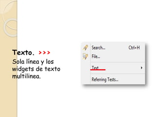 Texto. >>>
Sola línea y los
widgets de texto
multilinea.
 