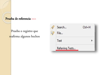 Prueba de referencia >>>
Prueba o registro que
reafirma algunos hechos
 