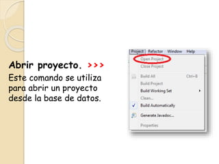 Abrir proyecto. >>>
Este comando se utiliza
para abrir un proyecto
desde la base de datos.
 