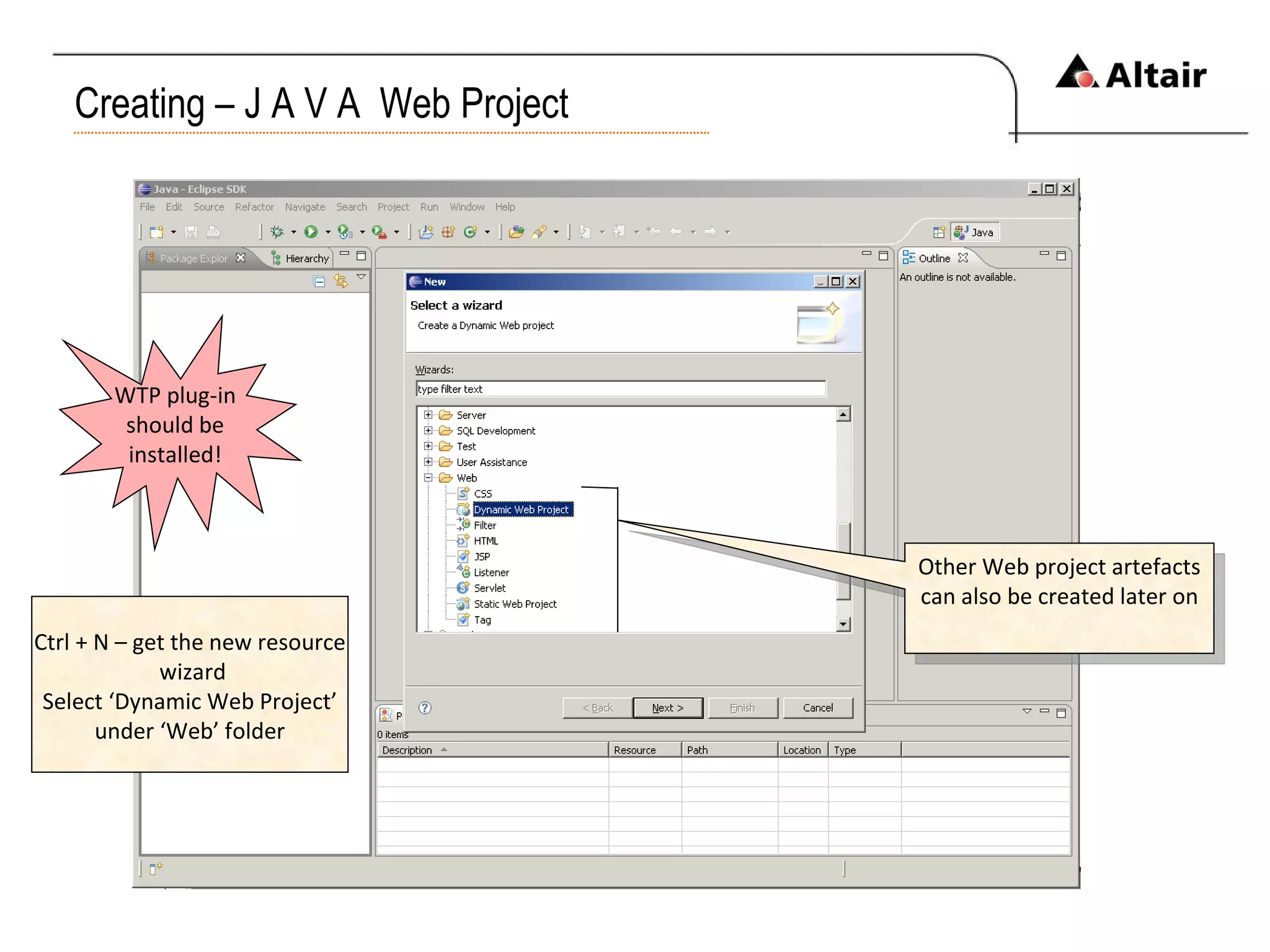 Creating – J A V A  Web Project Ctrl + N – get the new resource wizard Select ‘Dynamic Web Project’ under ‘Web’ folder WTP plug-in should be installed! Other Web project artefacts can also be created later on 