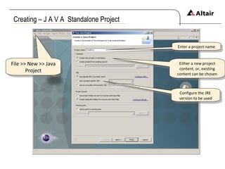 Creating – J A V A  Standalone Project File >> New >> Java Project Either a new project content, or, existing content can be chosen Configure the JRE  version to be used Enter a project name 