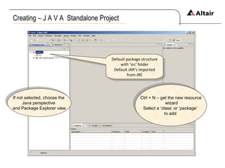 Creating – J A V A  Standalone Project If not selected, choose the  Java perspective  and Package Explorer view Default package structure with ‘src’ folder Default JAR’s imported from JRE Ctrl + N – get the new resource wizard Select a ‘class’ or ‘package’  to add  