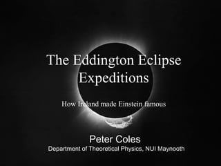 The Eddington Eclipse
Expeditions
How Ireland made Einstein famous
Peter Coles
Department of Theoretical Physics, NUI Maynooth
 