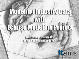 Modeling Industry Data
          with
Eclipse Modeling Project
       Sven Efftinge (itemis AG)
     Dr. Jan Koehnlein (itemis AG)
 